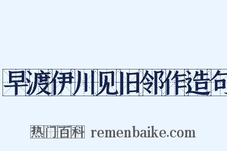 早渡伊川见旧邻作造句是什么意思的图片